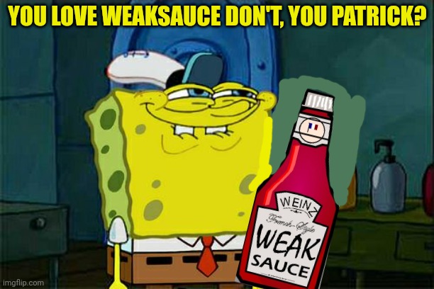 But why? | YOU LOVE WEAKSAUCE DON'T, YOU PATRICK? | image tagged in memes,don't you squidward,but why tho,spongebob,weaksauce | made w/ Imgflip meme maker