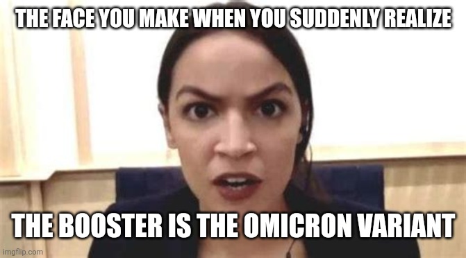 AOC TESTS POSITIVE FOR COVID-19 | THE FACE YOU MAKE WHEN YOU SUDDENLY REALIZE; THE BOOSTER IS THE OMICRON VARIANT | image tagged in the covid vaxx face aoc makes,aoc,alexandria ocasio-cortez,covid-19,coronavirus,covid vaccine | made w/ Imgflip meme maker