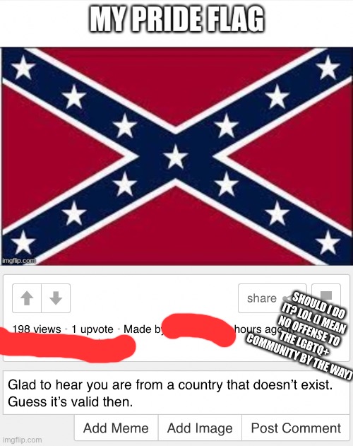 Some dumbass identifies as a confederate. | SHOULD I DO IT? LOL (I MEAN NO OFFENSE TO THE LGBTQ+ COMMUNITY BY THE WAY) | made w/ Imgflip meme maker