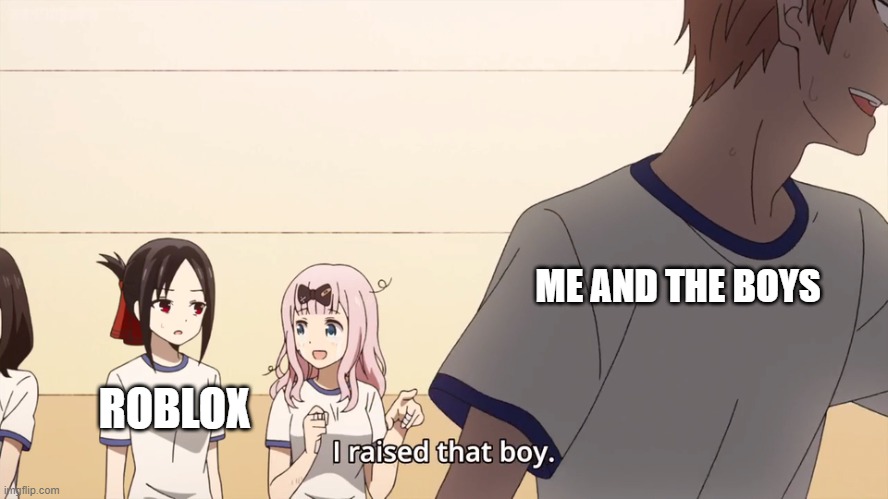 Me and the boys that Roblox at 3 am | ME AND THE BOYS; ROBLOX | image tagged in i raised that boy,memes | made w/ Imgflip meme maker