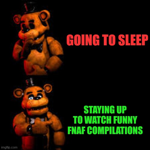 litterally me | GOING TO SLEEP; STAYING UP TO WATCH FUNNY FNAF COMPILATIONS | image tagged in fnaf hype everywhere | made w/ Imgflip meme maker