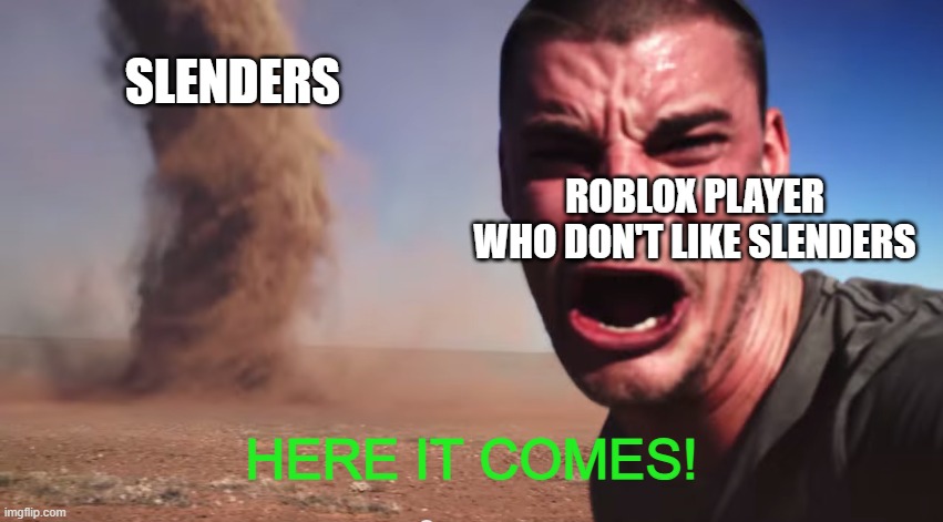 Here it comes |  SLENDERS; ROBLOX PLAYER WHO DON'T LIKE SLENDERS; HERE IT COMES! | image tagged in here it comes | made w/ Imgflip meme maker