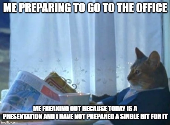 Common people life |  ME PREPARING TO GO TO THE OFFICE; ME FREAKING OUT BECAUSE TODAY IS A PRESENTATION AND I HAVE NOT PREPARED A SINGLE BIT FOR IT | image tagged in memes,i should buy a boat cat | made w/ Imgflip meme maker