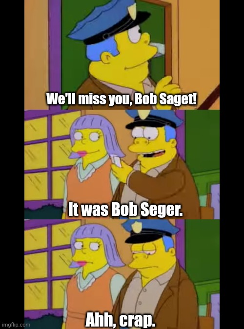 Ahh crap | We'll miss you, Bob Saget! It was Bob Seger. Ahh, crap. | image tagged in bob saget,simpsons | made w/ Imgflip meme maker
