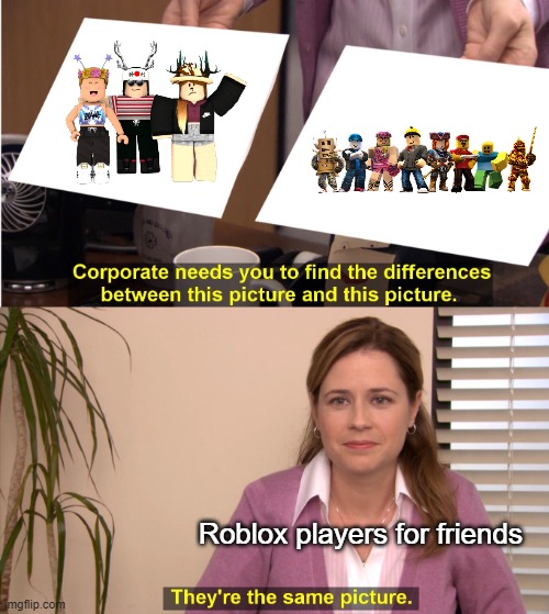 Roblox who just a friends (Mod Note: why can nobody spell today) | Roblox players for friends | image tagged in memes,they're the same picture | made w/ Imgflip meme maker