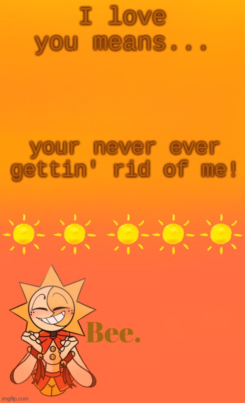 . | I love you means... your never ever gettin' rid of me! | made w/ Imgflip meme maker
