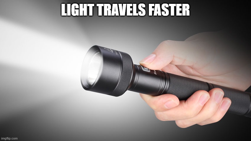 flashlight | LIGHT TRAVELS FASTER | image tagged in flashlight | made w/ Imgflip meme maker