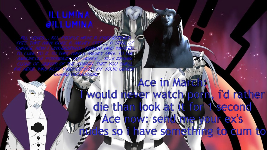 Ace in March:
I would never watch porn, i'd rather die than look at it for 1 second
Ace now: send me your ex's nudes so i have something to cum to | made w/ Imgflip meme maker