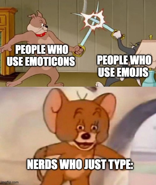 If you do type, no offense |  PEOPLE WHO USE EMOTICONS; PEOPLE WHO USE EMOJIS; NERDS WHO JUST TYPE: | image tagged in tom and jerry swordfight,memes,funny,funny memes,stop reading the tags,barney will eat all of your delectable biscuits | made w/ Imgflip meme maker