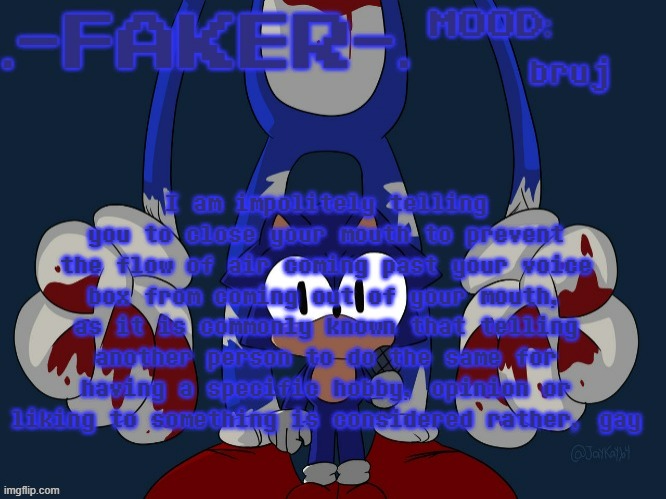 I am impolitely telling you to close your mouth to prevent the flow of air coming past your voice box from coming out of your mo | bruj; I am impolitely telling you to close your mouth to prevent the flow of air coming past your voice box from coming out of your mouth, as it is commonly known that telling another person to do the same for having a specific hobby, opinion or liking to something is considered rather, gay | image tagged in faker temp | made w/ Imgflip meme maker