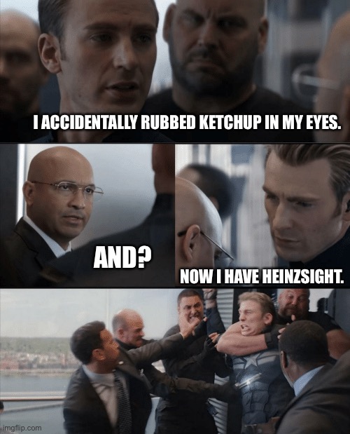 Captain America Heinzsight | I ACCIDENTALLY RUBBED KETCHUP IN MY EYES. AND? NOW I HAVE HEINZSIGHT. | image tagged in captain america elevator fight | made w/ Imgflip meme maker