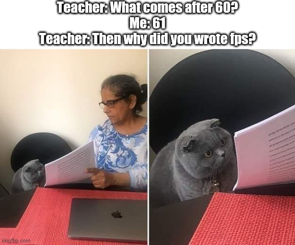60fps videos be like | Teacher: What comes after 60?
Me: 61
Teacher: Then why did you wrote fps? | image tagged in woman showing paper to cat,memes,funny | made w/ Imgflip meme maker