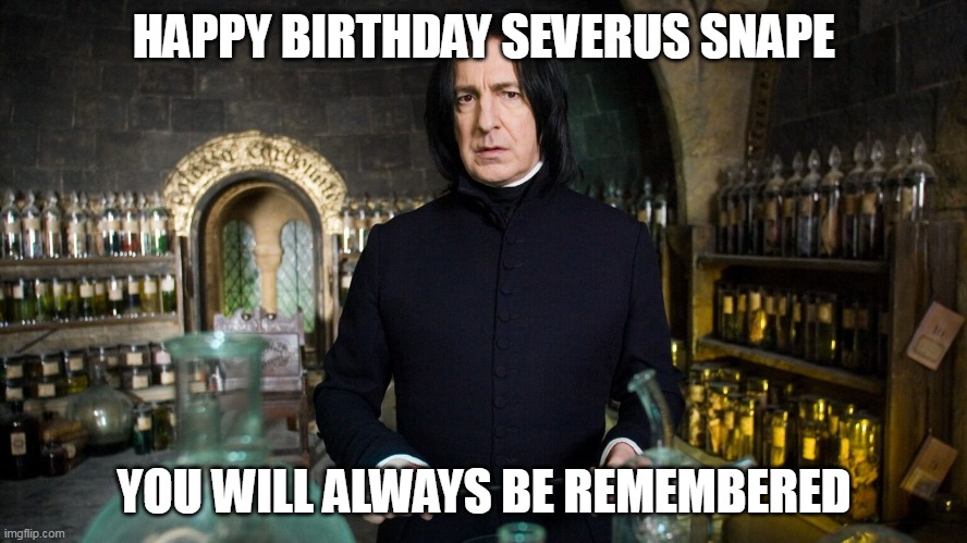 HAPPY BIRTHDAY half blood prince | HAPPY BIRTHDAY SEVERUS SNAPE; YOU WILL ALWAYS BE REMEMBERED | image tagged in severus snape,happy birthday,harry potter,always | made w/ Imgflip meme maker