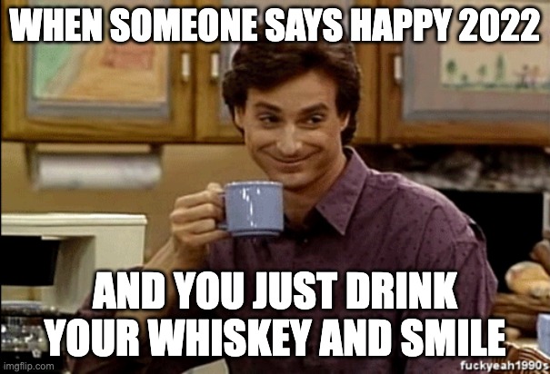 Bob Saget 2022 | WHEN SOMEONE SAYS HAPPY 2022; AND YOU JUST DRINK YOUR WHISKEY AND SMILE | image tagged in bob saget | made w/ Imgflip meme maker