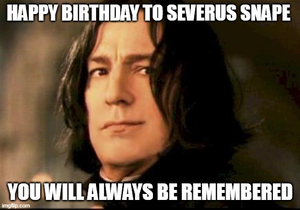 Severus snape smirking | HAPPY BIRTHDAY TO SEVERUS SNAPE; YOU WILL ALWAYS BE REMEMBERED | image tagged in severus snape smirking,snape,happy birthday | made w/ Imgflip meme maker