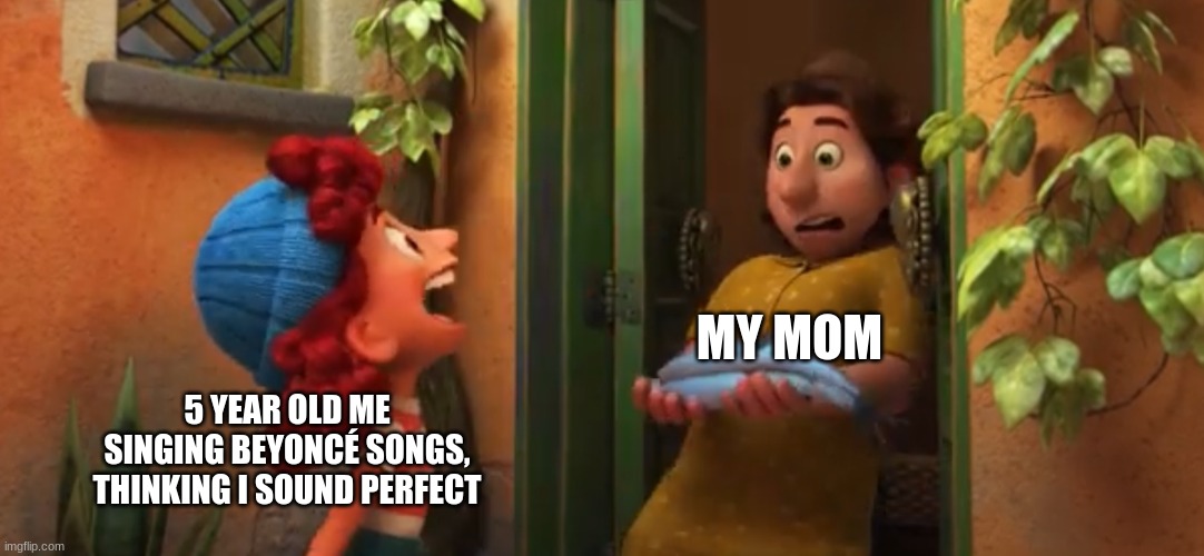 Luca meme | MY MOM; 5 YEAR OLD ME SINGING BEYONCÉ SONGS, THINKING I SOUND PERFECT | image tagged in luca meme | made w/ Imgflip meme maker