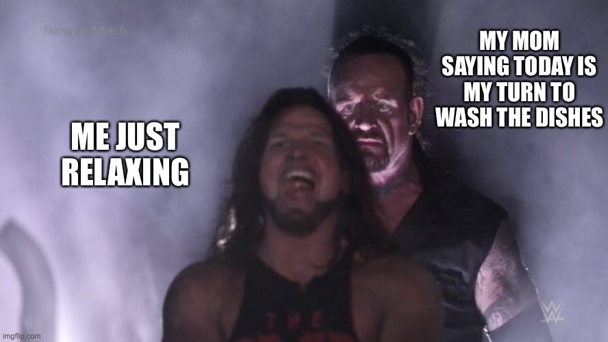 Mom, why? | MY MOM SAYING TODAY IS MY TURN TO WASH THE DISHES; ME JUST RELAXING | image tagged in aj styles undertaker | made w/ Imgflip meme maker