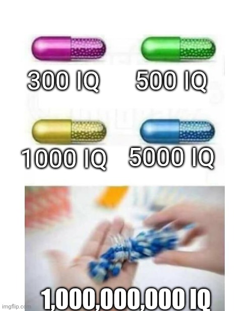 Which level of IQ are you? |  300 IQ; 500 IQ; 5000 IQ; 1000 IQ; 1,000,000,000 IQ | image tagged in blank pills meme | made w/ Imgflip meme maker