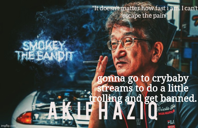Akifhaziq Smokey Nagata template | gonna go to crybaby streams to do a little trolling and get banned. | image tagged in akifhaziq smokey nagata template | made w/ Imgflip meme maker