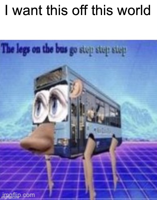 Load your shotguns everyone | I want this off this world | image tagged in the legs on the bus go step step | made w/ Imgflip meme maker