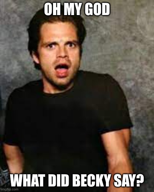 Sebastian Stan and Becky | OH MY GOD; WHAT DID BECKY SAY? | image tagged in memes,funny | made w/ Imgflip meme maker