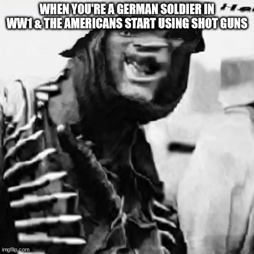 WHEN YOU'RE A GERMAN SOLDIER IN WW1 & THE AMERICANS START USING SHOT GUNS | image tagged in uh oh | made w/ Imgflip meme maker