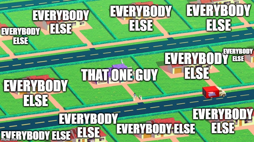 That one guy | EVERYBODY ELSE; EVERYBODY ELSE; EVERYBODY ELSE; EVERYBODY ELSE; EVERYBODY ELSE; EVERYBODY ELSE; THAT ONE GUY; EVERYBODY ELSE; EVERYBODY ELSE; EVERYBODY ELSE; EVERYBODY ELSE; EVERYBODY ELSE | image tagged in that one kid | made w/ Imgflip meme maker