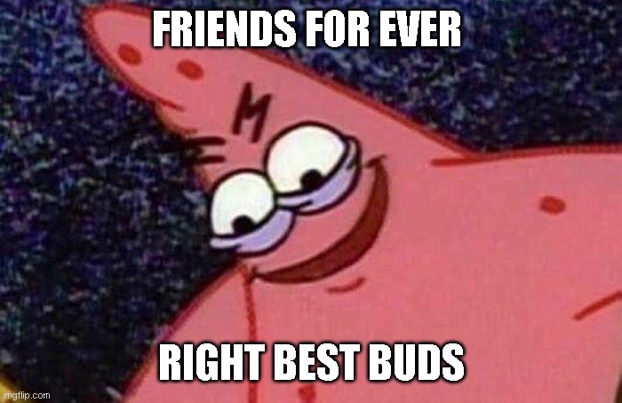 Evil Patrick  | FRIENDS FOR EVER RIGHT BEST BUDS | image tagged in evil patrick | made w/ Imgflip meme maker