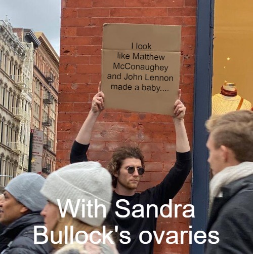 I look like Matthew McConaughey and John Lennon made a baby.... With Sandra Bullock's ovaries | image tagged in memes,guy holding cardboard sign | made w/ Imgflip meme maker