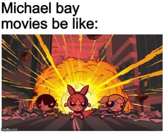 Michael Bay | image tagged in michael bay,explosion,powerpuff girls | made w/ Imgflip meme maker