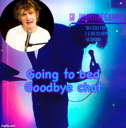 Jummy’s Bo Burnham template | Going to bed
Goodbye chat | image tagged in jummy s bo burnham template | made w/ Imgflip meme maker