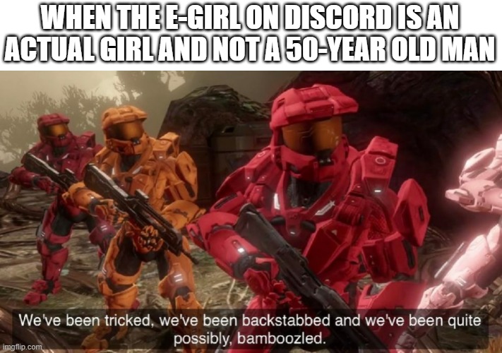 We've been tricked | WHEN THE E-GIRL ON DISCORD IS AN ACTUAL GIRL AND NOT A 50-YEAR OLD MAN | image tagged in we've been tricked | made w/ Imgflip meme maker
