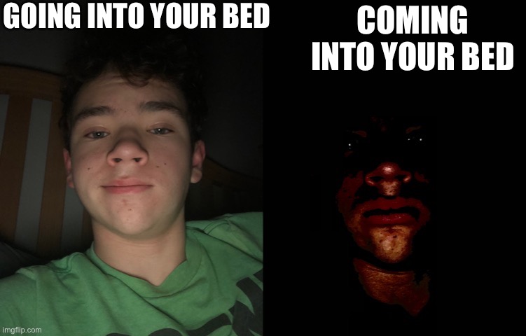 Badtime becoming uncanny | GOING INTO YOUR BED; COMING INTO YOUR BED | image tagged in badtime becoming uncanny | made w/ Imgflip meme maker