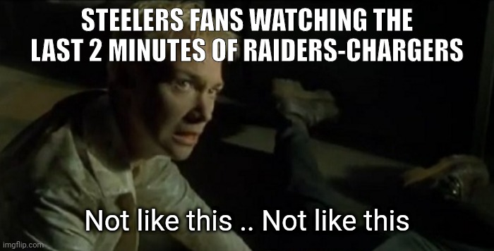 Steelers fans | STEELERS FANS WATCHING THE LAST 2 MINUTES OF RAIDERS-CHARGERS; Not like this .. Not like this | image tagged in switch - the matrix - not like this | made w/ Imgflip meme maker