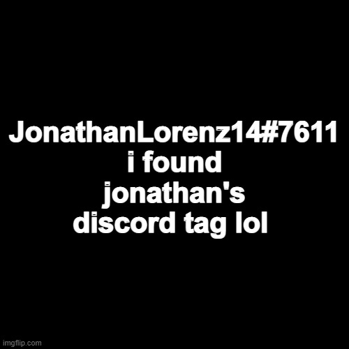 idk | JonathanLorenz14#7611 i found jonathan's discord tag lol | image tagged in memes,blank transparent square | made w/ Imgflip meme maker