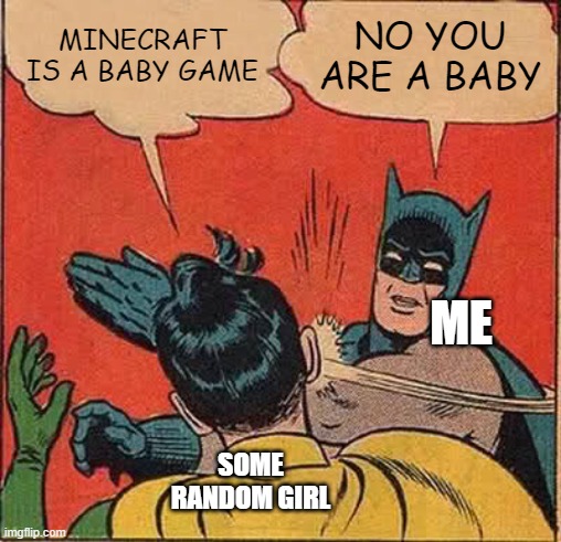 Batman Slapping Robin | MINECRAFT IS A BABY GAME; NO YOU ARE A BABY; ME; SOME RANDOM GIRL | image tagged in memes,batman slapping robin | made w/ Imgflip meme maker