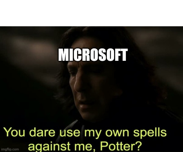 You dare use my own spells against me, Potter? | MICROSOFT | image tagged in you dare use my own spells against me potter | made w/ Imgflip meme maker
