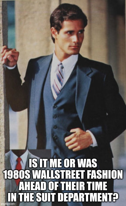 i like suit fashion now | IS IT ME OR WAS 1980S WALLSTREET FASHION AHEAD OF THEIR TIME IN THE SUIT DEPARTMENT? | made w/ Imgflip meme maker