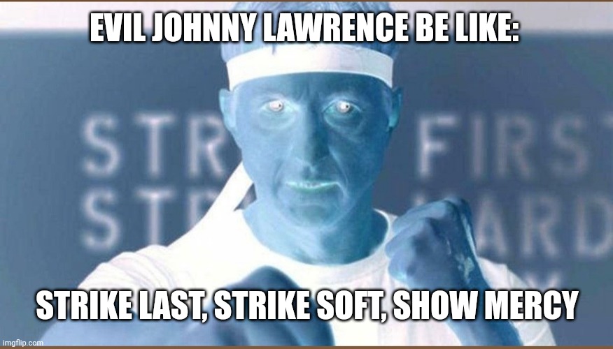 Evil Johnny Lawrence be like | EVIL JOHNNY LAWRENCE BE LIKE:; STRIKE LAST, STRIKE SOFT, SHOW MERCY | image tagged in memes | made w/ Imgflip meme maker