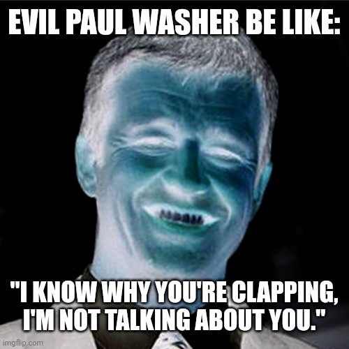Evil Paul Washer Be Like | EVIL PAUL WASHER BE LIKE:; "I KNOW WHY YOU'RE CLAPPING, I'M NOT TALKING ABOUT YOU." | image tagged in memes | made w/ Imgflip meme maker
