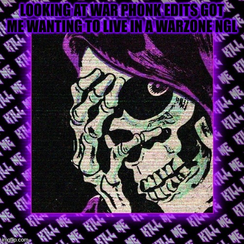 now i just wanna live in a warzone | LOOKING AT WAR PHONK EDITS GOT ME WANTING TO LIVE IN A WARZONE NGL | made w/ Imgflip meme maker