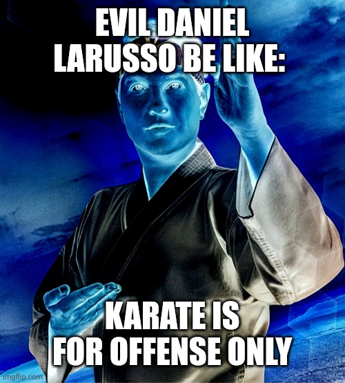 Evil Daniel LaRusso Be Like | EVIL DANIEL LARUSSO BE LIKE:; KARATE IS FOR OFFENSE ONLY | image tagged in memes | made w/ Imgflip meme maker