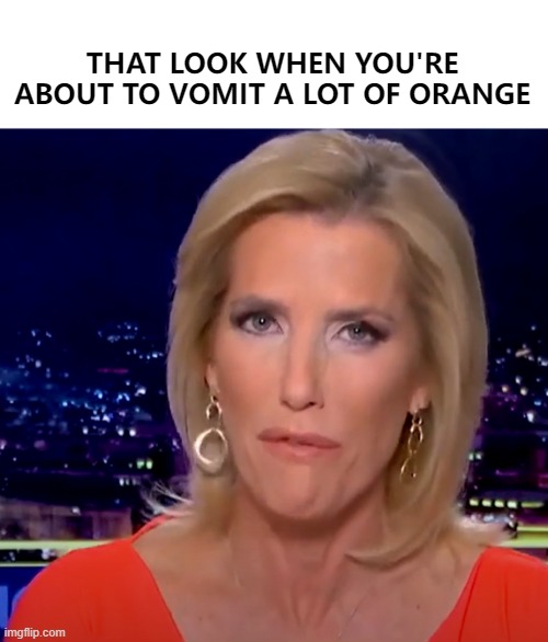 Laura Ingraham spewing orange propaganda | THAT LOOK WHEN YOU'RE ABOUT TO VOMIT A LOT OF ORANGE | image tagged in fox news,fake news,propaganda,liars,trump,lies | made w/ Imgflip meme maker