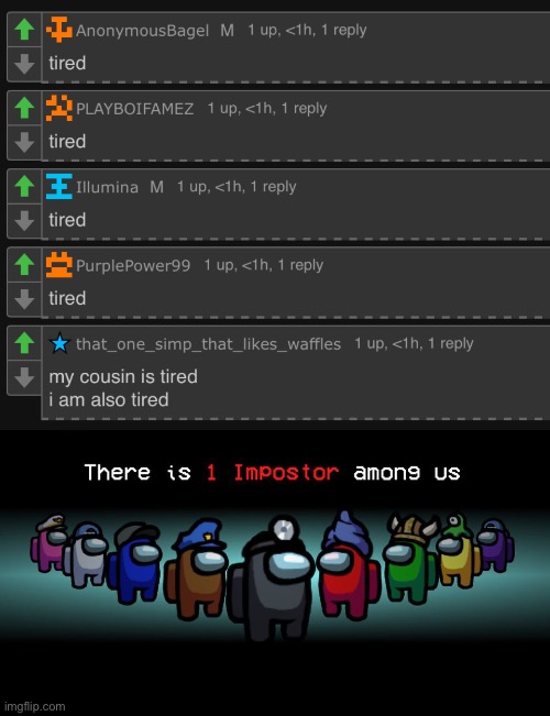 tired | image tagged in there is one impostor among us | made w/ Imgflip meme maker