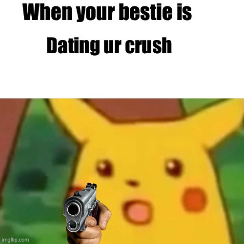 Surprised Pikachu |  When your bestie is; Dating ur crush | image tagged in memes,surprised pikachu | made w/ Imgflip meme maker