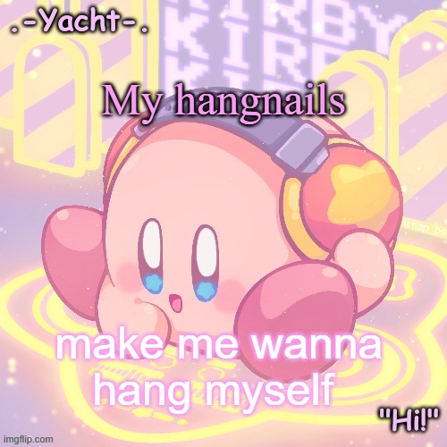 Yacht's kirby temp | My hangnails; make me wanna hang myself | image tagged in yacht's kirby temp | made w/ Imgflip meme maker