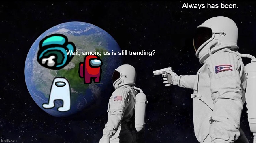 Always Has Been | Always has been. Wait, among us is still trending? | image tagged in memes,always has been | made w/ Imgflip meme maker