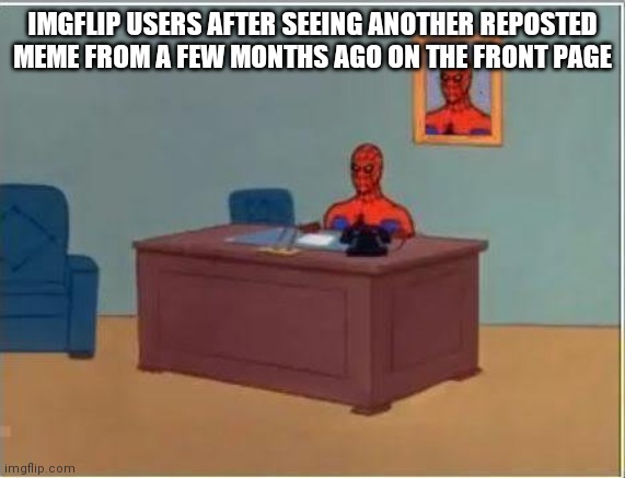 Idk there have been a lot of these recently | IMGFLIP USERS AFTER SEEING ANOTHER REPOSTED MEME FROM A FEW MONTHS AGO ON THE FRONT PAGE | image tagged in memes,spiderman computer desk,spiderman,repost | made w/ Imgflip meme maker