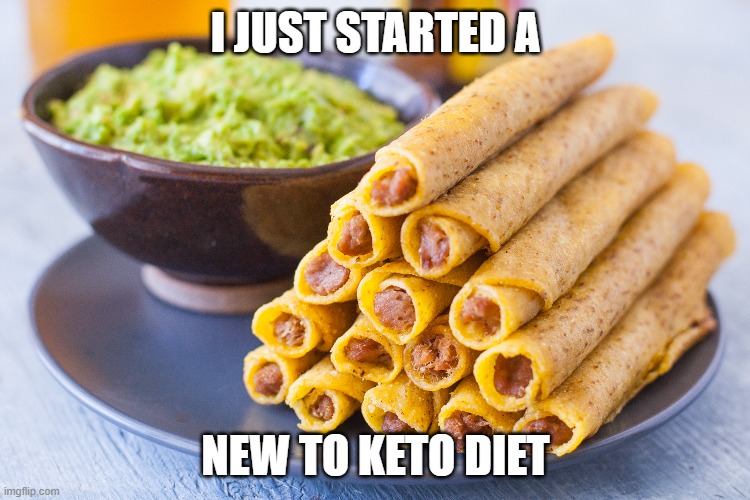 New Taquito/New to Keto Diet | I JUST STARTED A; NEW TO KETO DIET | image tagged in keto,taquitos,diets | made w/ Imgflip meme maker