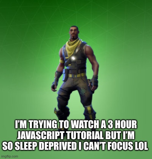 Don’t ask me if this is the reason for my out of pocket comments because the answer is yes | I’M TRYING TO WATCH A 3 HOUR JAVASCRIPT TUTORIAL BUT I’M SO SLEEP DEPRIVED I CAN’T FOCUS LOL | image tagged in fortnite burger | made w/ Imgflip meme maker
